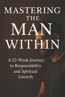 Mastering The Man Within: A 52-Week Journey to Responsibility, Resilience, and Growth B0F2NBMF1H Book Cover
