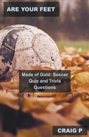Are Your Feet Made of Gold: Soccer Quiz and Trivia Questions B0BVBVSKMJ Book Cover