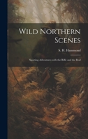 Wild Northern Scenes: Sporting Adventures with the Rifle and the Rod 1022058436 Book Cover