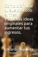 Como Disfrutar Tu Sueldo Todo El Mes.: Y Muchas Ideas Originales Para Aumentar Tus Ingresos. 1717709656 Book Cover