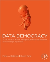 Data Democracy: At the Nexus of Artificial Intelligence, Software Development, and Knowledge Engineering 0128183667 Book Cover