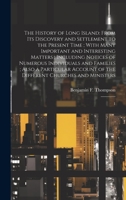 The History of Long Island: From its Discovery and Settlement to the Present Time; With Many Important and Interesting Matters; Including Notices of ... of the Different Churches and Ministers: 1 1020789166 Book Cover