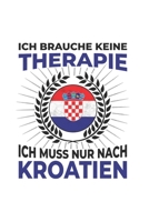 Kroatien Notizbuch: Ich brauche keine Therapie - Ich muss nach Kroatien Reise / 6x9 Zoll / 120 karierte Seiten 1712638033 Book Cover