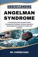 UNDERSTANDING ANGELMAN SYNDROME: A Comprehensive Guide To Genetic Origins, Developmental Challenges, Treatment Approaches, And Everyday Care Strategies For Families And Caregivers B0FWKTQXVD Book Cover