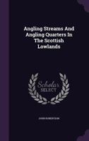 Angling Streams And Angling Quarters In The Scottish Lowlands: With Maps And Plain Directions To Front Fishers 116590652X Book Cover