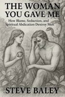 The Woman You Gave Me: How Blame, Seduction, and Spiritual Abdication Destroy Men (The Christian Men’s Table) B0FL7V7286 Book Cover