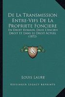 De La Transmission Entre-Vifs De La Propriete Fonciere: En Droit Romain, Dans L'Ancien Droit Et Dans Le Droit Actuel (1872) 1272013065 Book Cover