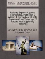 Railway Express Agency, Incorporated, Petitioner, v. William J. Kennedy et al. U.S. Supreme Court Transcript of Record with Supporting Pleadings 1270349732 Book Cover
