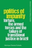 Politics of Impunity: Torture, the Armed Forces and the Failure of Transitional Justice in Brazil 1474491502 Book Cover