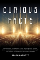 Curious Facts: An Interesting Facts Book of Trivia, World Records, Strange Laws, Amazing Animals, and Anecdotes from Ancient History to the Conquest of Space, and Everything in Between B0DZVWBK11 Book Cover