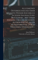 Allgemeines Österreichisches Oder Neuestes Wiener Kochbuch in Jeder Haushaltung Brauchbar ... Mit Einem Anhang Über Die Sicherste Aufbewahrung Aller Mundvorräthe Durch Trocknen, Einmachen ... 1013839714 Book Cover