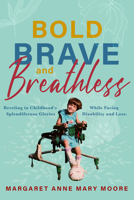 The Bold, the Brave, and the Breathless: Reveling in Childhood's Splendiferous Glories Amid a Life of Disability and Loss 1954907958 Book Cover