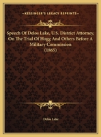 Speech Of Delos Lake, U.S. District Attorney, On The Trial Of Hogg And Others Before A Military Commission 1169401864 Book Cover