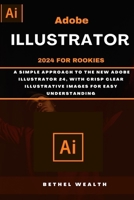 ADOBE ILLUSTRATOR 2024 FOR ROOKIES: A simple approach to the new Adobe illustrator 24, with crisp clear illustrative images for easy understanding B0CNH8NZSZ Book Cover