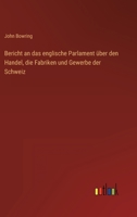 Bericht an das Englische Parlament �ber den Handel, die Fabriken und Gewerbe der Schweiz: Nach der offiziellen Ausgabe aus dem Englischen �bersetzt. 1017619662 Book Cover
