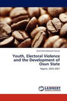 Youth, Electoral Violence and the Development of Osun State: Nigeria, 2003-2007 3659241431 Book Cover