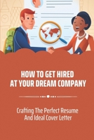 How To Get Hired At Your Dream Company: Crafting The Perfect Resume And Ideal Cover Letter: Getting Offered The Highest Salary B09BY281WF Book Cover