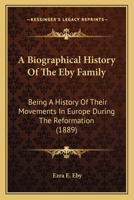 A Biographical History of the Eby Family: Being a History of Their Movements in Europe During the Reformation and of Their Early Settlement in ... Belonging to the Family / by Ezra E. Eby. 9353862604 Book Cover