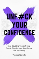 Unf#ck Your Confidence: Stop Doubting Yourself, Stop People Pleasing, and Start Acting Like You Belong (Unf#ck Yourself) B0GJZJ6RBG Book Cover