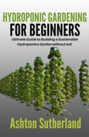 Hydroponic Gardening for Beginners: Ultimate Guide to Building a Sustainable Hydroponics Garden without soil B09SV5B1SL Book Cover