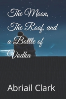 The Moon, The Roof, and a Bottle of Vodka B0FQVBG42K Book Cover