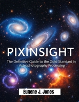 PIXINSIGHT: The Definitive Guide to the Gold Standard in Astrophotography Processing B0FP2T87K5 Book Cover
