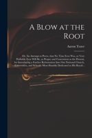 A blow at the root: or, an attempt to prove, that no time ever was, or very probably ever will be, so proper and convenient as the present, for ... national church, universities, and schools 1014942136 Book Cover