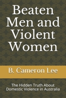 Beaten Men and Violent Women: The Hidden Truth About Domestic Violence in Australia 1710112182 Book Cover