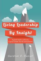 Living Leadership by Insight: A Good Leader Achieves, a Great Leader Builds Monuments 1499083084 Book Cover