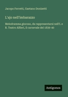 L'ajo nell'imbarazzo: Melodramma giocoso, da rappresentarsi nell'I. e R. Teatro Alfieri, il carnevale del 1839-40 (Italian Edition) 3388029601 Book Cover