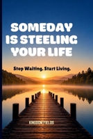 SOMEDAY IS STEELING YOUR LIFE: Stop Waiting. Start Living. B0H5V4TYCG Book Cover