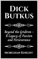 DICK BUTKUS: Beyond the Gridiron - A Legacy of Passion and Perseverance B0CKP43R12 Book Cover