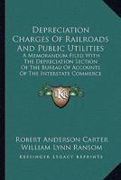 Depreciation charges of railroads and public utilities; a memorandum filed with the Depreciation section of the Bureau of accounts of the Interstate commerce commission 1240119496 Book Cover