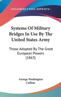 Systems Of Military Bridges In Use By The United States Army: Those Adopted By The Great European Powers 1120868521 Book Cover