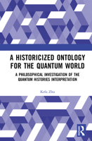 A Historicized Ontology for the Quantum World: A Philosophical Investigation of the Quantum Histories Interpretation 1041120702 Book Cover