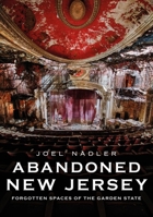 Abandoned New Jersey: Forgotten Spaces of the Garden State 1634993888 Book Cover