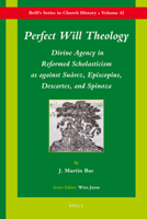 Perfect Will Theology: Divine Agency in Reformed Scholasticism as Against Suarez, Episcopius, Descartes, and Spinoza 900418290X Book Cover