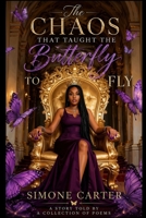 The Chaos That Taught The Butterfly To Fly: A Story Told By A Collection Of Poems B0HC34RNW6 Book Cover