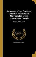 Catalogue of the Trustees, Officers, Alumni and Matriculates of the University of Georgia 1246482797 Book Cover