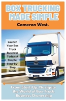 Box Trucking Made Simple: The Fast Track Guide to Get Started in the Box Trucking Business. B0C6W2YZ21 Book Cover