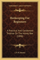 Beekeeping For Beginners: A Practical And Condensed Treatise On The Honey Bee 116589842X Book Cover