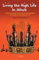 Living the High Life in Minsk: Russian Energy Rents, Domestic Populism and Belarus' Impending Crisis 9633867037 Book Cover
