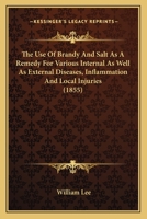 The Use of Brandy and Salt As a Remedy for Various Internal As Well As External Diseases, Inflammation and Local Injuries 1179319893 Book Cover