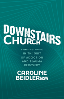 Downstairs Church: Finding Hope in the Grit of Addiction and Trauma Recovery 1631959786 Book Cover