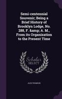 Semi-Centennial Souvenir: Being a Brief History of Brooklyn Lodge, No; 288, F. And A. M., From Its Organization to the Present Time 135587548X Book Cover