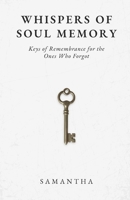 Whispers of Soul Memory: Keys of Remembrance for the Ones Who Forgot B0GDQDCNQN Book Cover