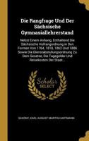 Die Rangfrage Und Der S�chsische Gymnasiallehrerstand: Nebst Einem Anhang, Enthaltend Die S�chsische Hofrangordnung in Den Formen Von 1764, 1818, 1862 Und 1886 Sowie Die Dienstabstufungsordnung Zu Dem 0274033712 Book Cover