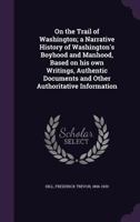 On The Trail Of Washington: A Narrative History Of Washington's Boyhood And Manhood, Based On His Own Writings (1910) 0548663599 Book Cover