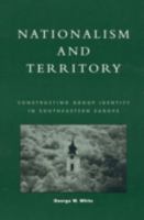Nationalism and Territory: Constructing Group Identity in Southeastern Europe (Geographical Perspectives on the Human Past) 0847698092 Book Cover