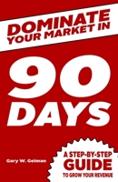 Dominate your market in 90 days: A step by step guide to growing your revenue B083XTHNZR Book Cover